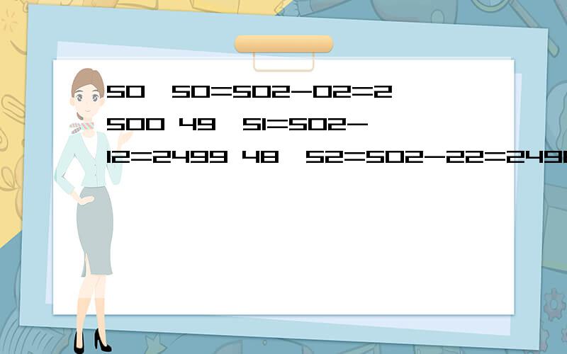 50×50=502-02=2500 49×51=502-12=2499 48×52=502-22=2496 2 2 47×53=50 -3 =2