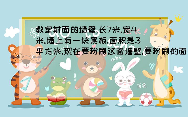 教室前面的墙壁,长7米,宽4米.墙上有一块黑板,面积是3平方米.现在要粉刷这面墙壁,要粉刷的面积是多少平方米?