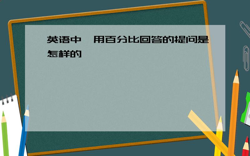 英语中,用百分比回答的提问是怎样的