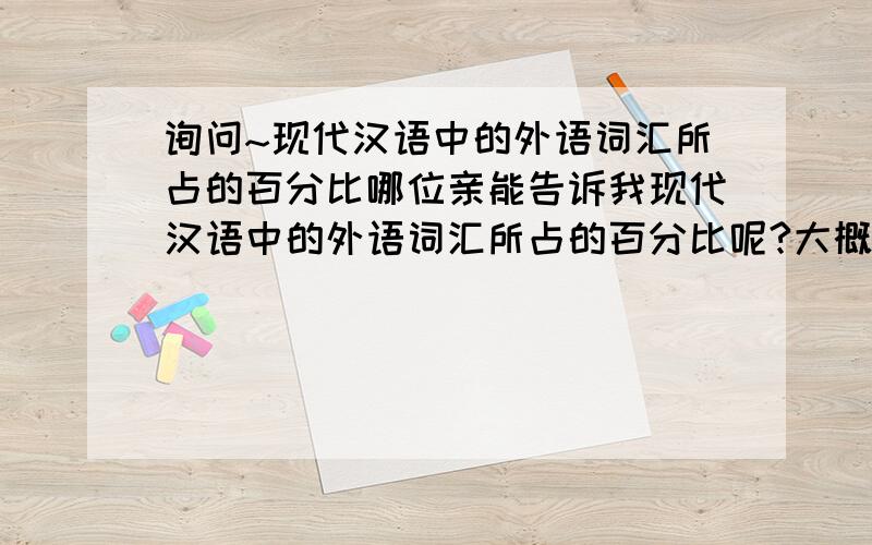 询问~现代汉语中的外语词汇所占的百分比哪位亲能告诉我现代汉语中的外语词汇所占的百分比呢?大概的