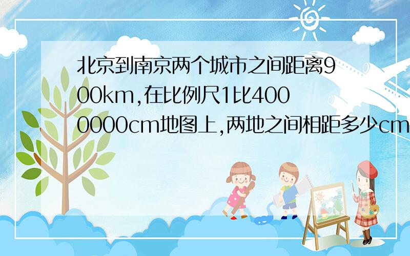 北京到南京两个城市之间距离900km,在比例尺1比4000000cm地图上,两地之间相距多少cm?用同样的瓷砖铺地,铺24平方米要用864块,那么铺18平方厘米的地面要用?块砖?默认在同一时间同一地点分别测的