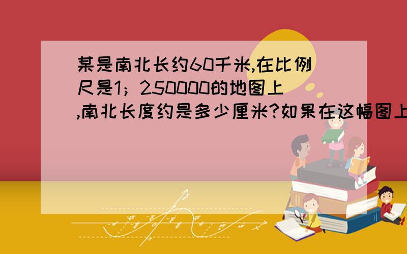 某是南北长约60千米,在比例尺是1；250000的地图上,南北长度约是多少厘米?如果在这幅图上量的东西长18厘