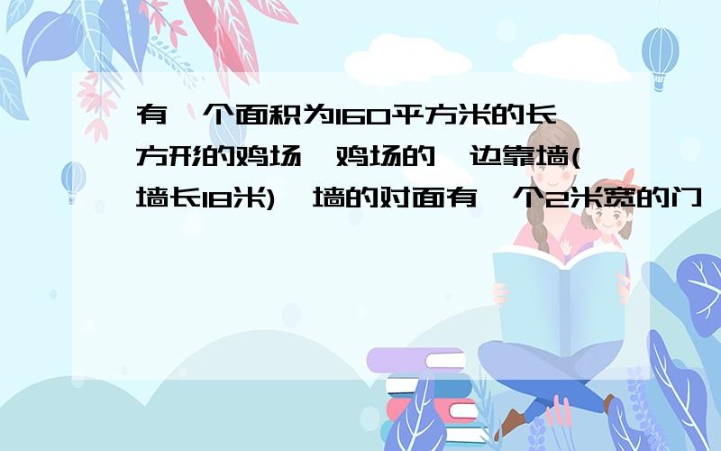 有一个面积为160平方米的长方形的鸡场,鸡场的一边靠墙(墙长18米),墙的对面有一个2米宽的门,另三边用竹篱笆围成,篱笆总长34米,求鸡场的宽为多少米?