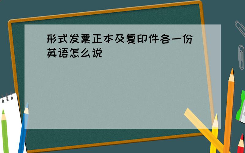 形式发票正本及复印件各一份 英语怎么说