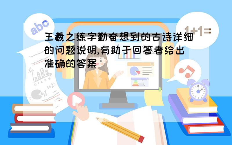 王羲之练字勤奋想到的古诗详细的问题说明,有助于回答者给出准确的答案