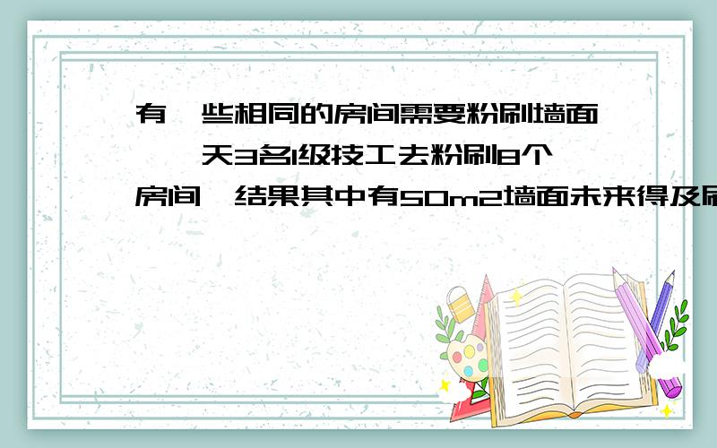 有一些相同的房间需要粉刷墙面,一天3名1级技工去粉刷8个房间,结果其中有50m2墙面未来得及刷同样时间内5名2级技工粉刷了10个房间之外,还多刷了另外的40m2墙面,每一名1级技工比2级技工一天