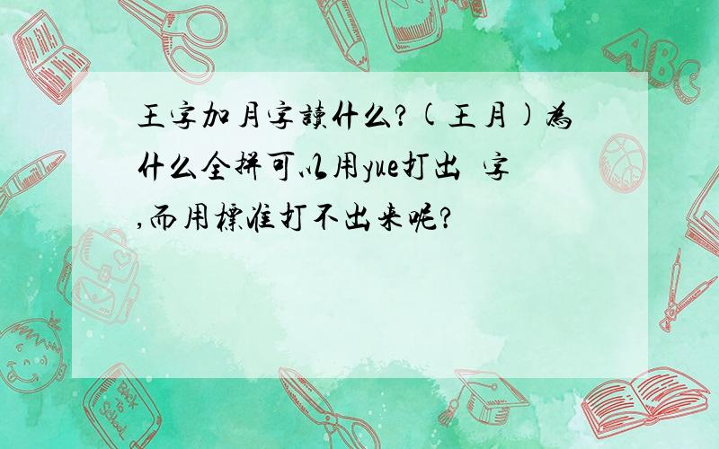 王字加月字读什么?(王月)为什么全拼可以用yue打出玥字,而用标准打不出来呢?