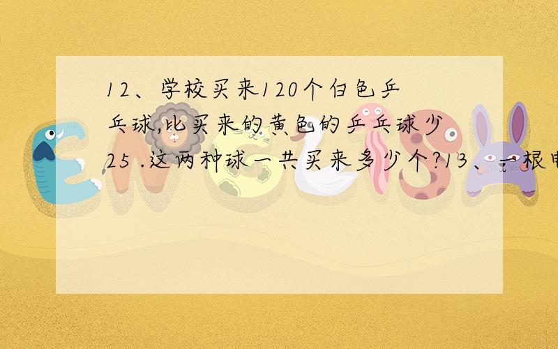 12、学校买来120个白色乒乓球,比买来的黄色的乒乓球少25 .这两种球一共买来多少个?13、一根电线长20米,用去53,用去多少米?14、一个粮仓原有大米1500袋,运走53,还剩多少袋?15、一块花布,用去85,