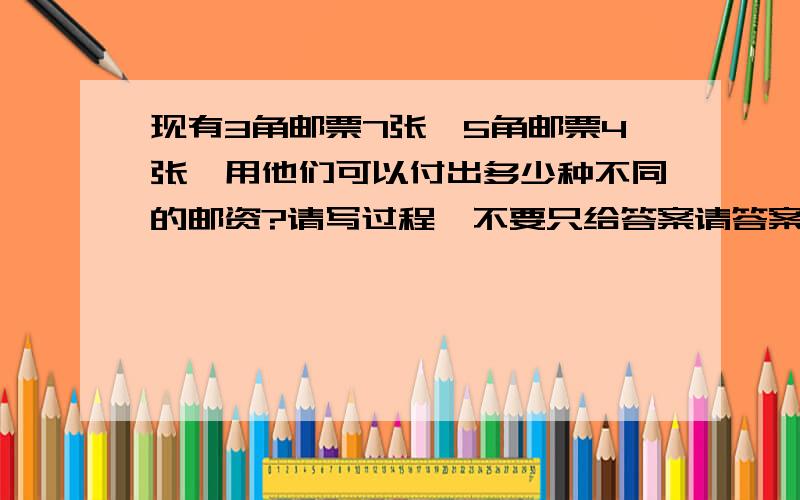 现有3角邮票7张,5角邮票4张,用他们可以付出多少种不同的邮资?请写过程,不要只给答案请答案是33的朋友帮下忙听说最终是33的答案.