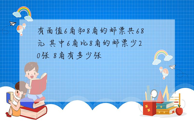 有面值6角和8角的邮票共68元 其中6角比8角的邮票少20张 8角有多少张