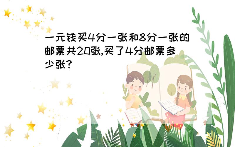 一元钱买4分一张和8分一张的邮票共20张,买了4分邮票多少张?