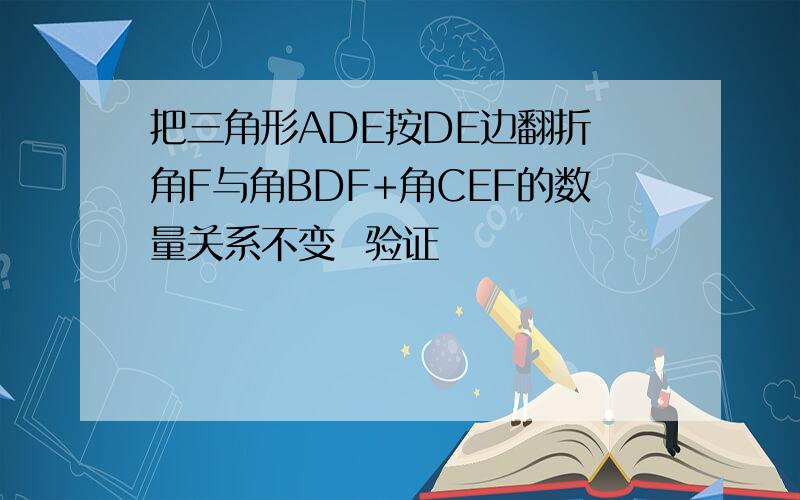 把三角形ADE按DE边翻折 角F与角BDF+角CEF的数量关系不变  验证