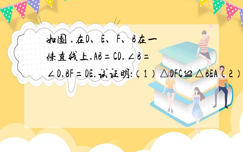 如图 ,在D、E、F、B在一条直线上,AB=CD,∠B=∠D,BF=DE.试证明：（1）△DFC≌△BEA（2）△AFE≌△CEF