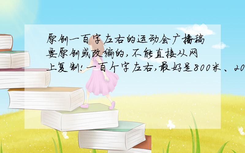 原创一百字左右的运动会广播稿要原创或改编的,不能直接从网上复制!一百个字左右,最好是800米、200米、400米、铅球的!