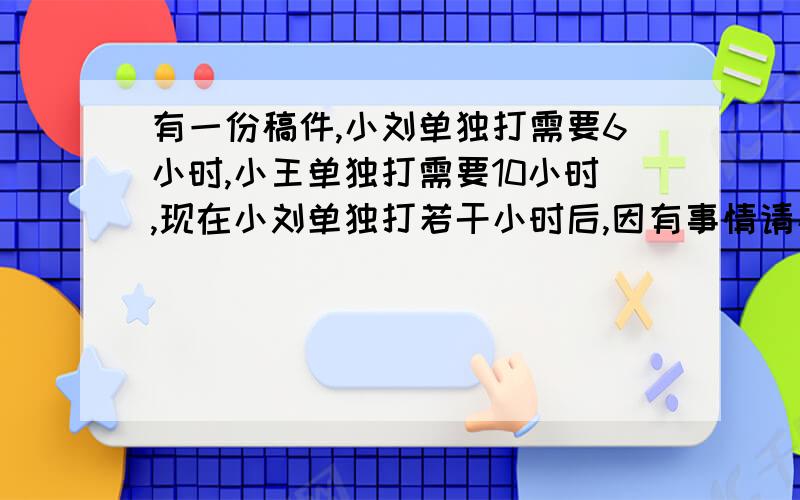 有一份稿件,小刘单独打需要6小时,小王单独打需要10小时,现在小刘单独打若干小时后,因有事情请小王接着打,小王共用了7小时.你知道小刘打了多小时?