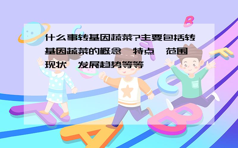 什么事转基因蔬菜?主要包括转基因蔬菜的概念、特点、范围、现状、发展趋势等等