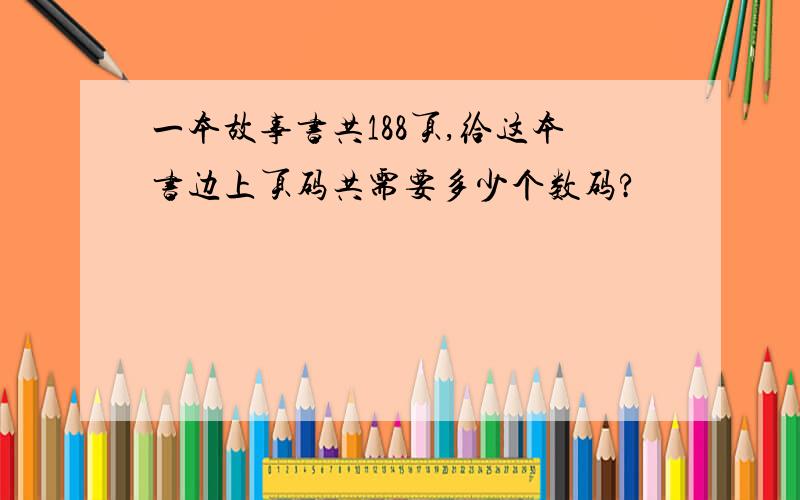 一本故事书共188页,给这本书边上页码共需要多少个数码?