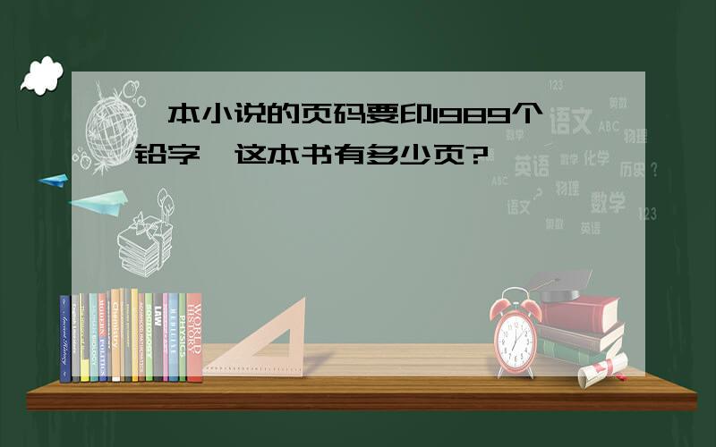 一本小说的页码要印1989个铅字,这本书有多少页?