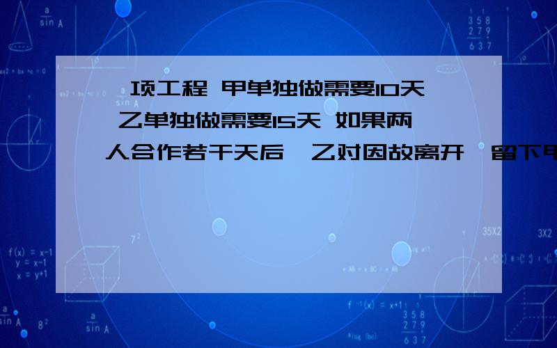 一项工程 甲单独做需要10天 乙单独做需要15天 如果两人合作若干天后,乙对因故离开,留下甲队独自做直到完工.已知从开工到完成一共用了8天,问：乙队做了多少天?