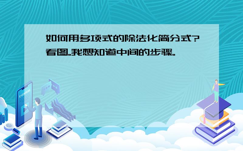 如何用多项式的除法化简分式?看图。我想知道中间的步骤。