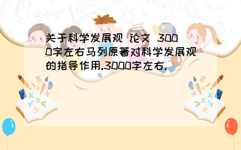 关于科学发展观 论文 3000字左右马列原著对科学发展观的指导作用.3000字左右.