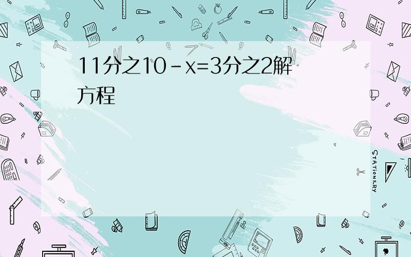 11分之10-x=3分之2解方程