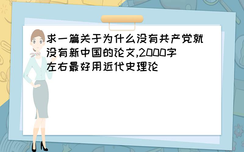 求一篇关于为什么没有共产党就没有新中国的论文,2000字左右最好用近代史理论