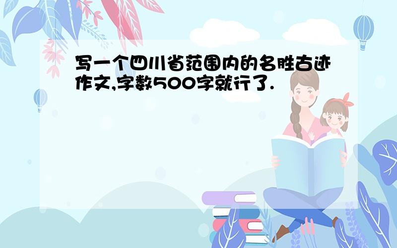 写一个四川省范围内的名胜古迹作文,字数500字就行了.