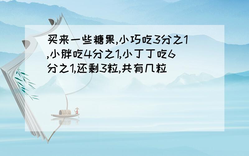 买来一些糖果,小巧吃3分之1,小胖吃4分之1,小丁丁吃6分之1,还剩3粒,共有几粒