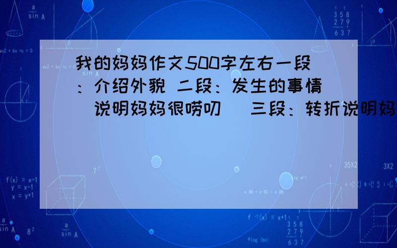 我的妈妈作文500字左右一段：介绍外貌 二段：发生的事情（说明妈妈很唠叨） 三段：转折说明妈妈的虽然很爱唠叨,但是也很勤快.