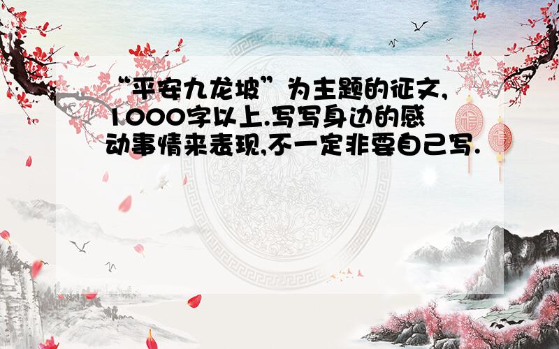 “平安九龙坡”为主题的征文,1000字以上.写写身边的感动事情来表现,不一定非要自己写.