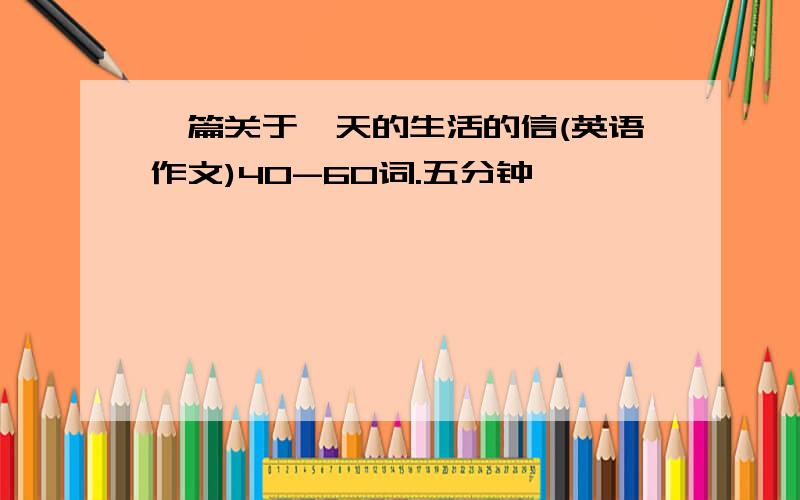 一篇关于一天的生活的信(英语作文)40-60词.五分钟