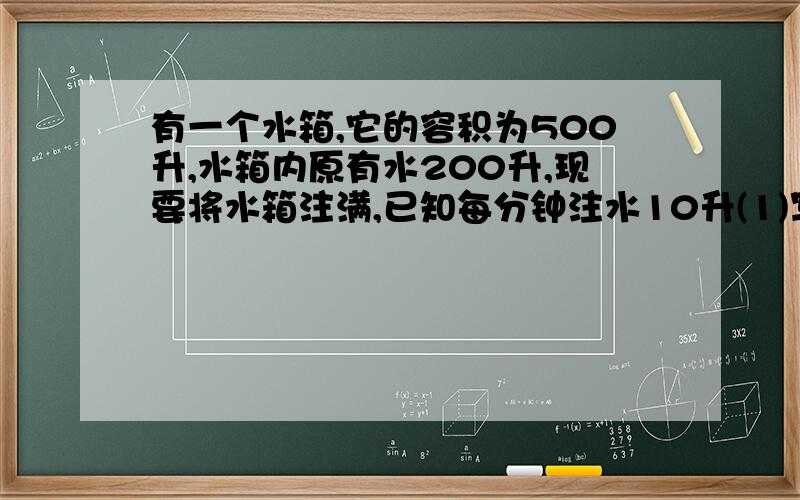 有一个水箱,它的容积为500升,水箱内原有水200升,现要将水箱注满,已知每分钟注水10升(1)写出水箱内水量Q(升)与时间t(分)函数关系式.(2)求自变量t的取值范围.（3）画出函数图象.