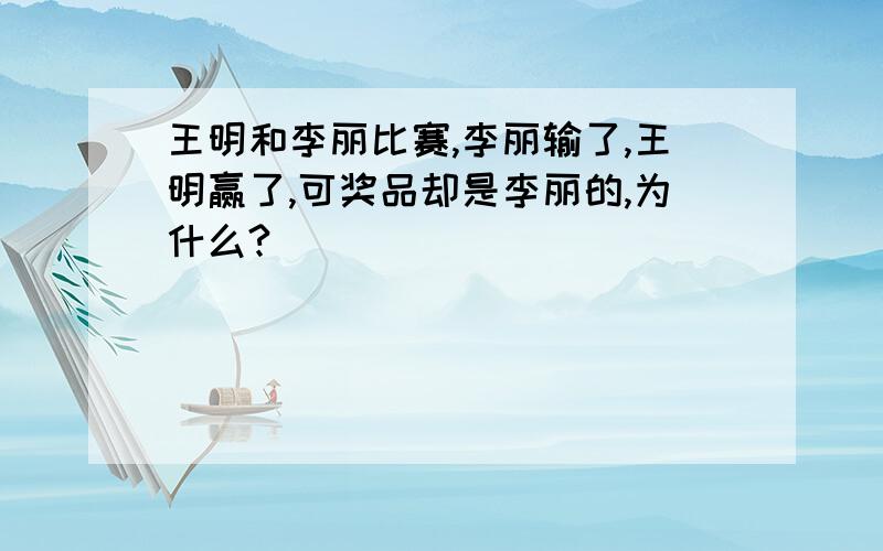 王明和李丽比赛,李丽输了,王明赢了,可奖品却是李丽的,为什么?