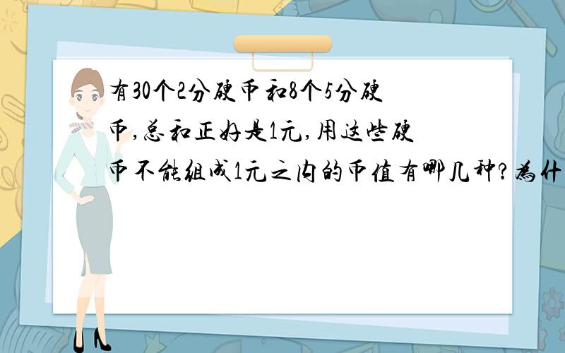 有30个2分硬币和8个5分硬币,总和正好是1元,用这些硬币不能组成1元之内的币值有哪几种?为什么?