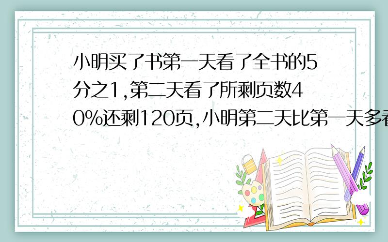 小明买了书第一天看了全书的5分之1,第二天看了所剩页数40％还剩120页,小明第二天比第一天多看了多少页