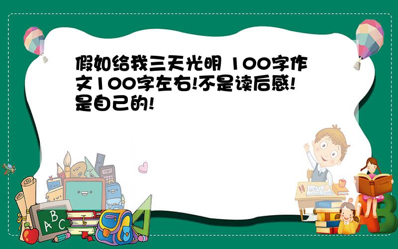 假如给我三天光明 100字作文100字左右!不是读后感!是自己的!