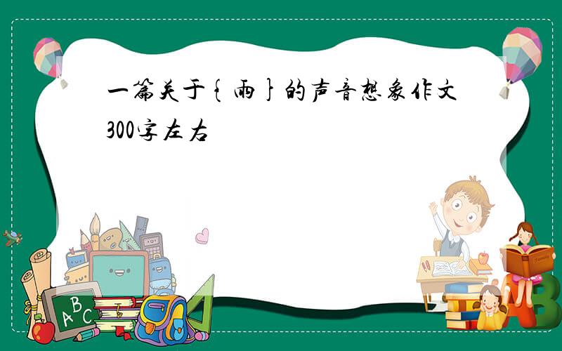 一篇关于{雨}的声音想象作文300字左右