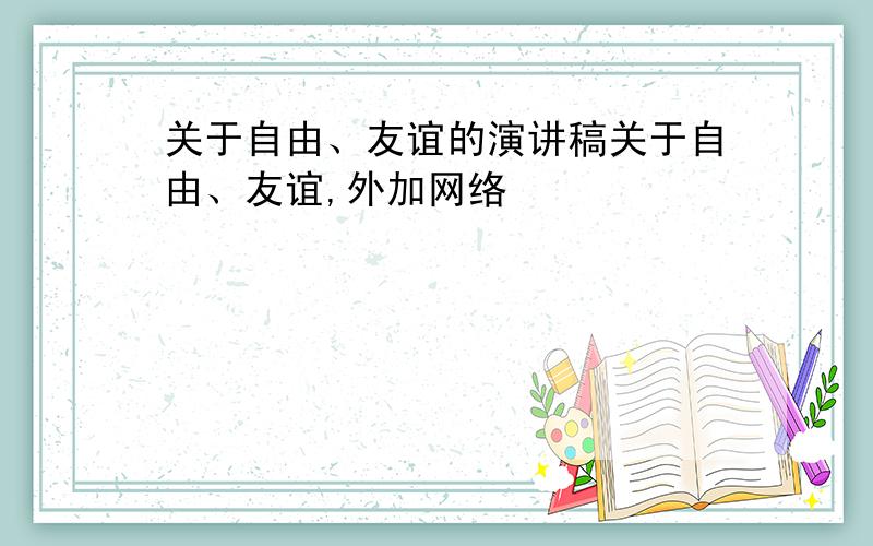 关于自由、友谊的演讲稿关于自由、友谊,外加网络