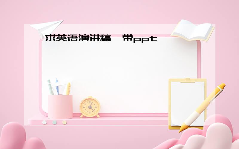 求英语演讲稿,带ppt,