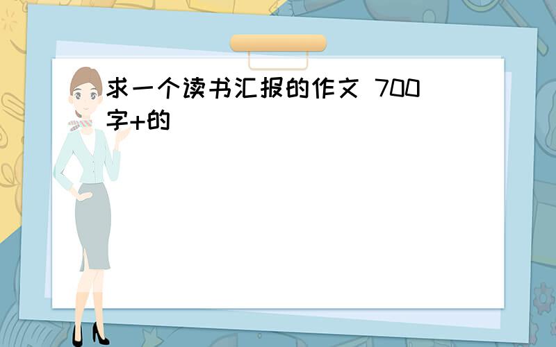 求一个读书汇报的作文 700字+的