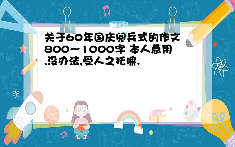 关于60年国庆阅兵式的作文 800～1000字 本人急用,没办法,受人之托嘛.