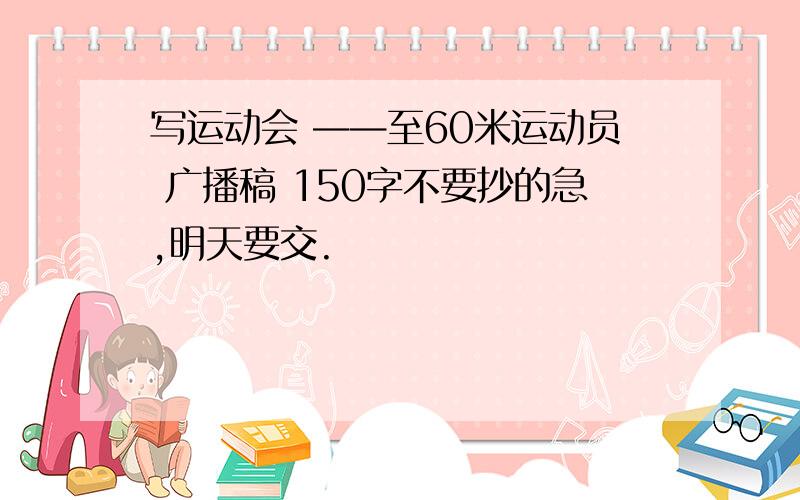 写运动会 ——至60米运动员 广播稿 150字不要抄的急,明天要交.