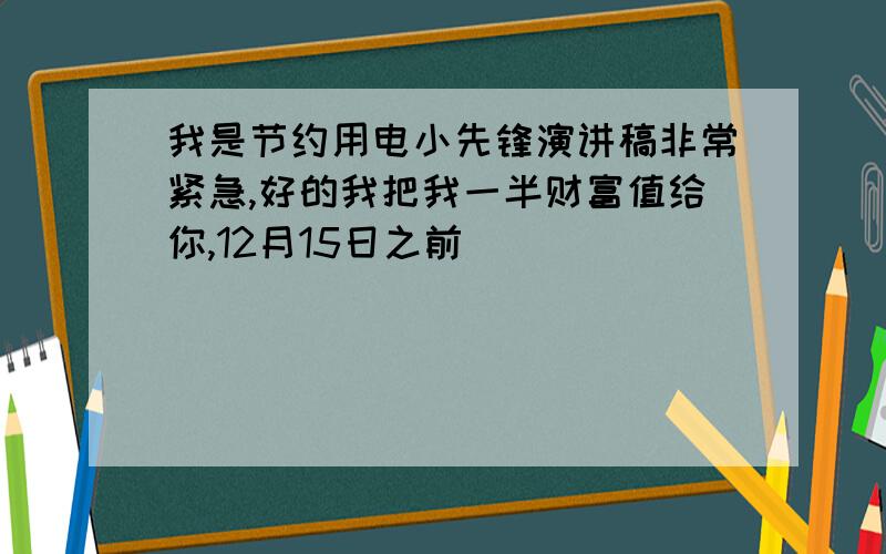 我是节约用电小先锋演讲稿非常紧急,好的我把我一半财富值给你,12月15日之前