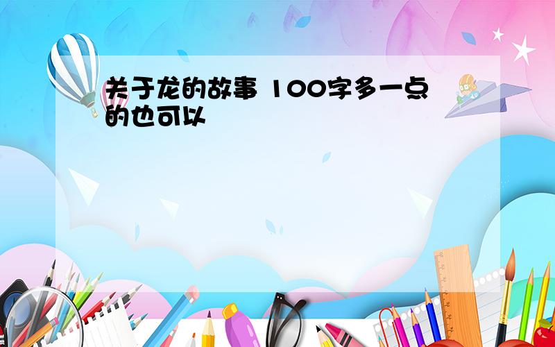 关于龙的故事 100字多一点的也可以