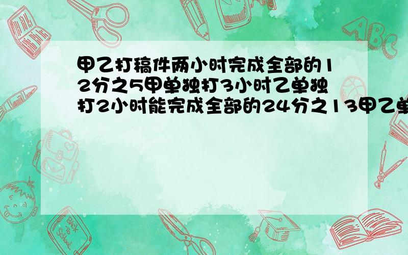 甲乙打稿件两小时完成全部的12分之5甲单独打3小时乙单独打2小时能完成全部的24分之13甲乙单独打这份稿件各需要多少小时