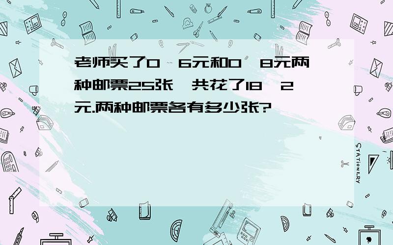 老师买了0、6元和0、8元两种邮票25张,共花了18、2元.两种邮票各有多少张?