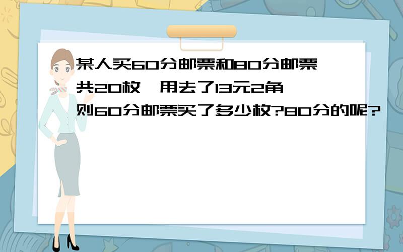 某人买60分邮票和80分邮票共20枚,用去了13元2角,则60分邮票买了多少枚?80分的呢?