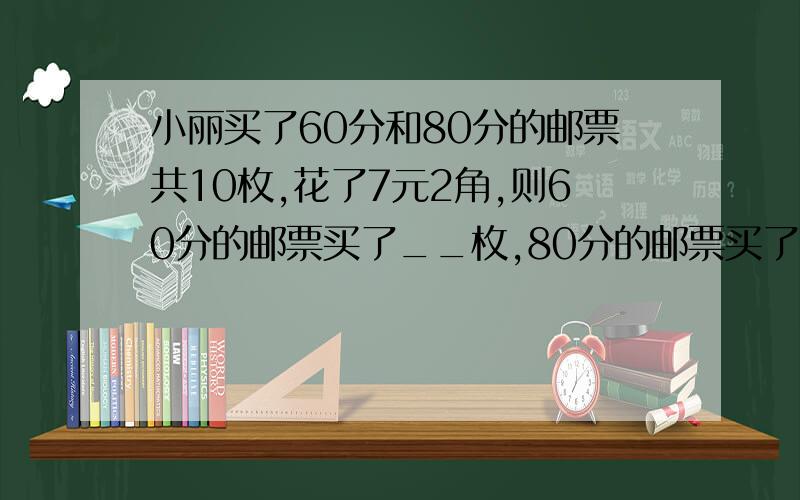 小丽买了60分和80分的邮票共10枚,花了7元2角,则60分的邮票买了__枚,80分的邮票买了__枚.