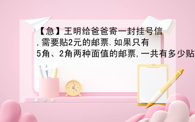 【急】王明给爸爸寄一封挂号信,需要贴2元的邮票.如果只有5角、2角两种面值的邮票,一共有多少贴法?注意是两种,不是三种!要算式!